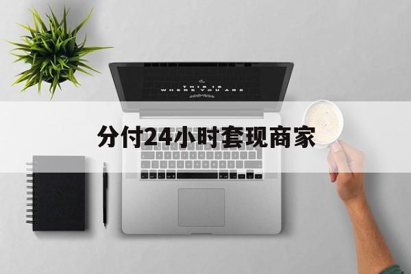 最新分付24小时套现商家方法分析(最方便真实的平阳分付套出来需要手续费吗方法)