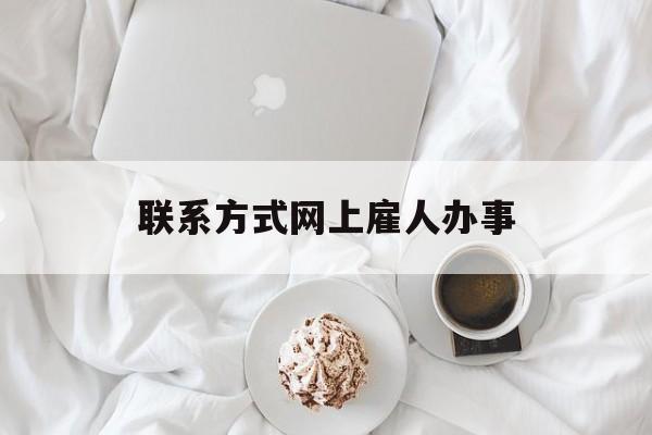 最新联系方式网上雇人办事方法分析(最方便真实的平阳网上雇人花钱办事方法)