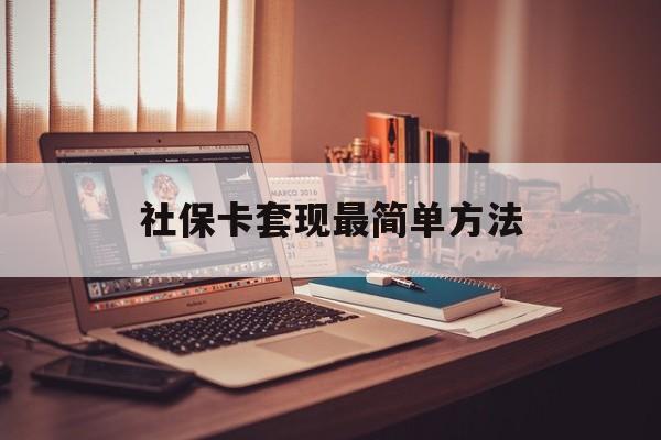 最新社保卡套现最简单方法方法分析(最方便真实的平阳医保卡取钱最简单方法方法)