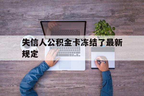 最新失信人公积金卡冻结了最新规定方法分析(最方便真实的平阳失信被执行人的住房公积金会执行吗?方法)