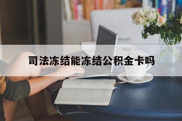 最新司法冻结能冻结公积金卡吗方法分析(最方便真实的平阳法院冻结公积金账户,账户状态会显示什么方法)