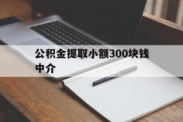 最新公积金提取小额300块钱中介方法分析(最方便真实的平阳公积金提取中介收多少方法)