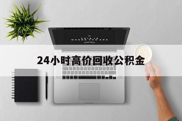 最新24小时高价回收公积金方法分析(最方便真实的平阳24小时高价回收公积金违法吗方法)