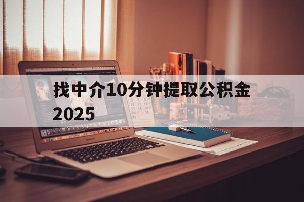 最新找中介10分钟提取公积金2025方法分析(最方便真实的平阳正规中介提取公积金方法)