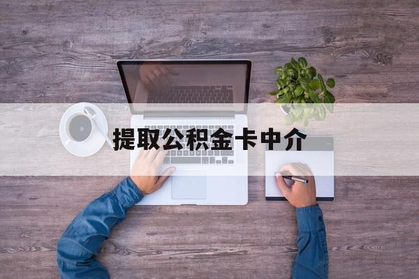 最新提取公积金卡中介方法分析(最方便真实的平阳公积金中介提取会不会存在诈骗方法)