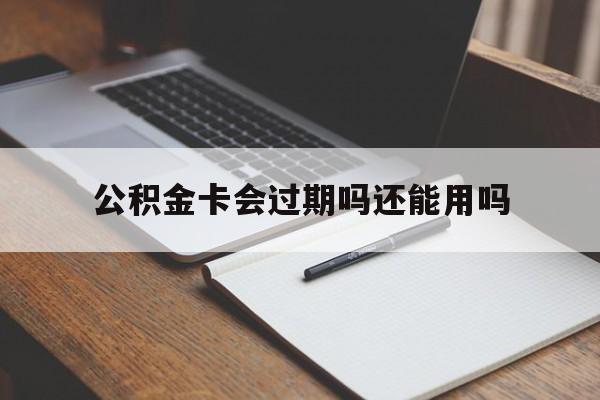 最新公积金卡会过期吗还能用吗方法分析(最方便真实的平阳公积金卡有效期到后需要换卡吗?方法)