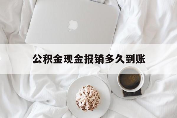 最新公积金现金报销多久到账方法分析(最方便真实的平阳公积金现金报销多久到账户方法)
