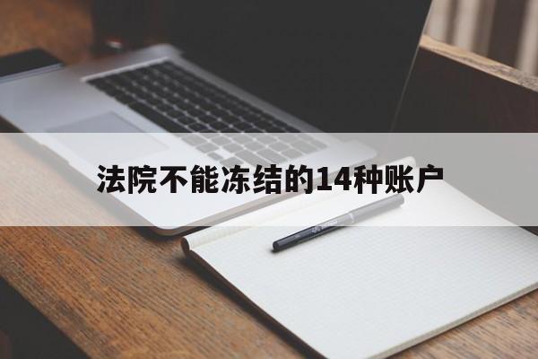 最新法院不能冻结的14种账户方法分析(最方便真实的平阳法院不能冻结的14种账户有哪些方法)