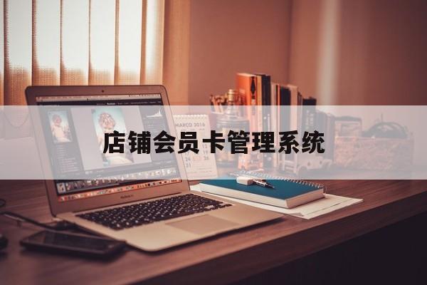 最新店铺会员卡管理系统方法分析(最方便真实的平阳店铺会员卡管理系统app方法)
