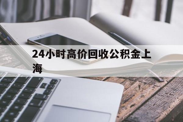 最新24小时高价回收公积金上海方法分析(最方便真实的平阳上海公积金如何取出来方法)