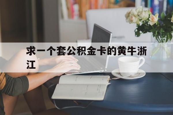 最新求一个套公积金卡的黄牛浙江方法分析(最方便真实的平阳住房公积金找黄牛能取出来吗?方法)