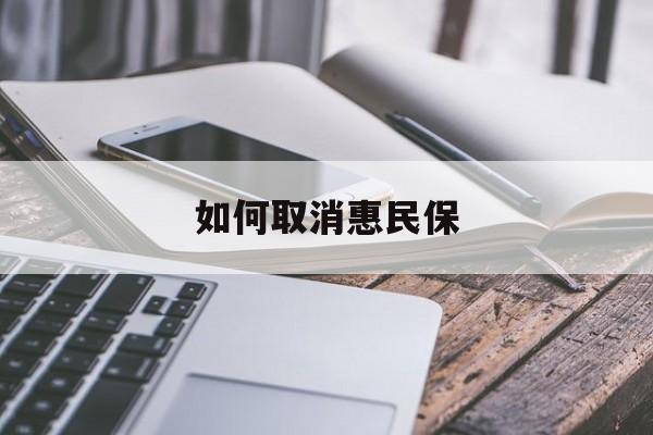 最新如何取消惠民保方法分析(最方便真实的平阳如何取消惠民保订单方法)