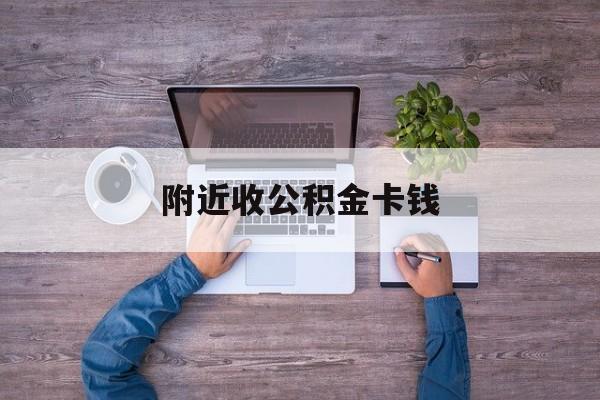 最新附近收公积金卡钱方法分析(最方便真实的平阳附近领取公积金的地方方法)