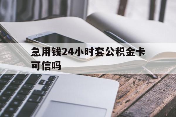 最新急用钱24小时套公积金卡可信吗方法分析(最方便真实的平阳急用钱24小时套公积金卡可信吗安全吗方法)