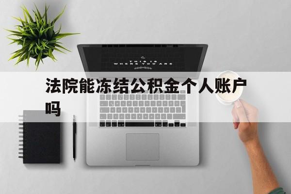最新法院能冻结公积金个人账户吗方法分析(最方便真实的平阳法院能否冻结公积金账户方法)
