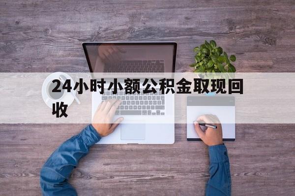最新24小时小额公积金取现回收方法分析(最方便真实的平阳全国小额公积金代提方法)