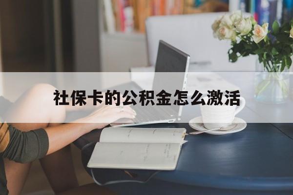 最新社保卡的公积金怎么激活方法分析(最方便真实的平阳社保公积金卡怎么办理方法)