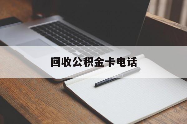 最新回收公积金卡电话方法分析(最方便真实的平阳公积金卡中心电话方法)