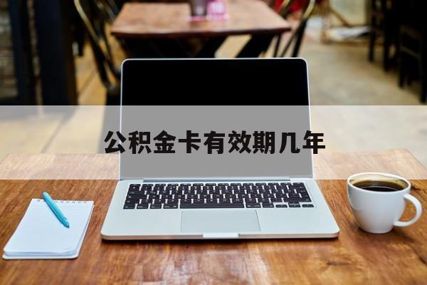 最新公积金卡有效期几年方法分析(最方便真实的平阳公积金卡上的有效期限是什么意思方法)
