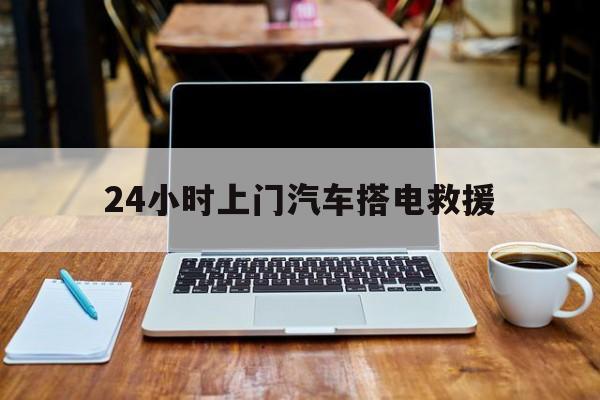 最新24小时上门汽车搭电救援方法分析(最方便真实的平阳搭电救援电话方法)
